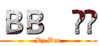 ＢＢ    ▹◃ (By Ben)