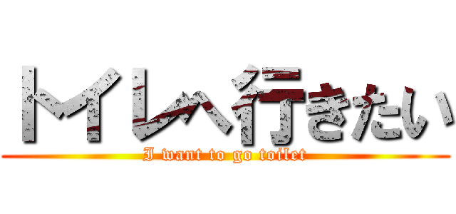 トイレへ行きたい (I want to go toilet)