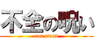 不全の呪い (not stand)
