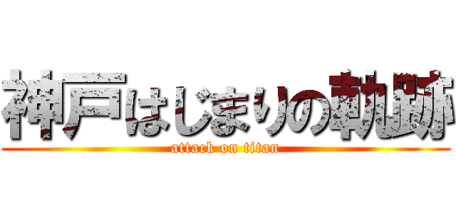 神戸はじまりの軌跡 (attack on titan)