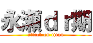 永瀬ｄｒ期 (attack on titan)