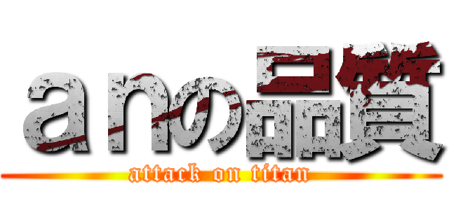 ａｎの品質 (attack on titan)
