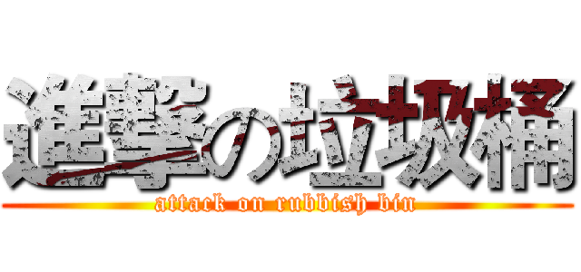 進撃の垃圾桶 (attack on rubbish bin)