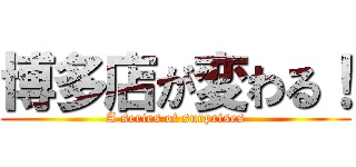 博多店が変わる！ (A series of surprises)