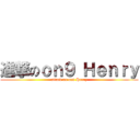 進撃のｏｎ９ Ｈｅｎｒｙ (attack on on9 Henry)