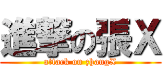 進撃の張Ｘ (attack on zhangX)