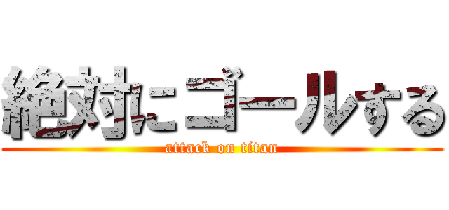 絶対にゴールする (attack on titan)