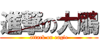 進撃の大鵰 (attack on eagle)