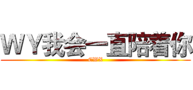 ＷＹ我会一直陪着你 (CWX)