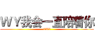 ＷＹ我会一直陪着你 (CWX)