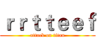 ｒｒｔｔｅｅｆ (attack on titan)