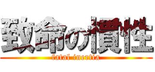 致命の慣性 (fatal inertia)