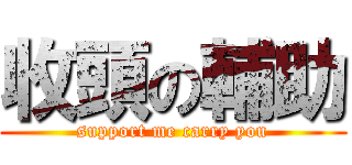 收頭の輔助 (support me carry you)