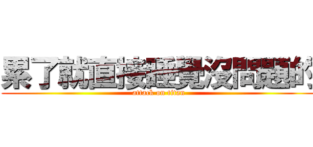累了就直接睡覺沒問題的 (attack on titan)
