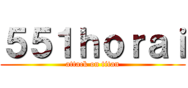 ５５１ｈｏｒａｉ (attack on titan)