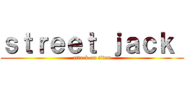 ｓｔｒｅｅｔ ｊａｃｋ  (attack on titan)