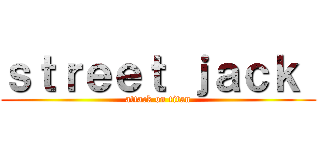 ｓｔｒｅｅｔ ｊａｃｋ  (attack on titan)