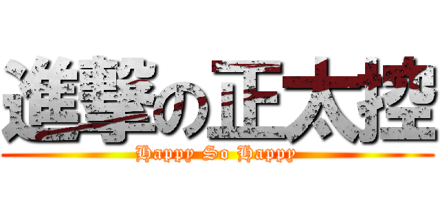 進撃の正太控 (Happy So Happy)