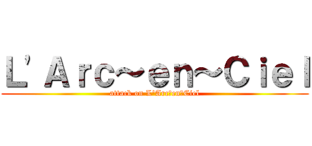 Ｌ\'Ａｒｃ～ｅｎ～Ｃｉｅｌ (attack on L\'Arc～en～Ciel)