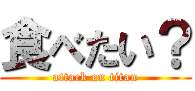 食べたい？ (attack on titan)