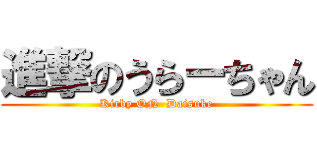 進撃のうらーちゃん (Kirby ON  Daisuke)