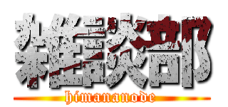 雑談部 (himananode)