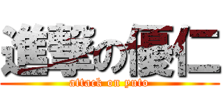 進撃の優仁 (attack on yuto)