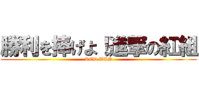 勝利を捧げよ！進撃の紅組 (RED WIN)