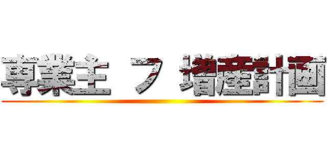 専業主 フ 増産計画 ()