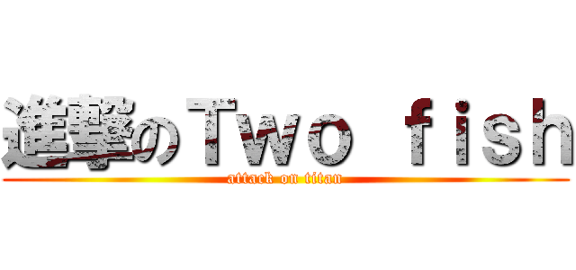 進撃のＴｗｏ ｆｉｓｈ (attack on titan)