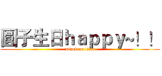 圆子生日ｈａｐｐｙ~！！ (attack on titan)