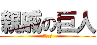 親戚の巨人 (お隣さん)