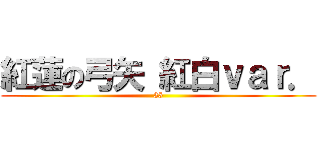 紅蓮の弓矢 紅白ｖａｒ． (35)