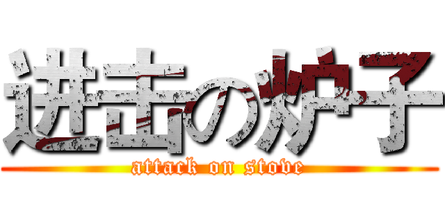 进击の炉子 (attack on stove)