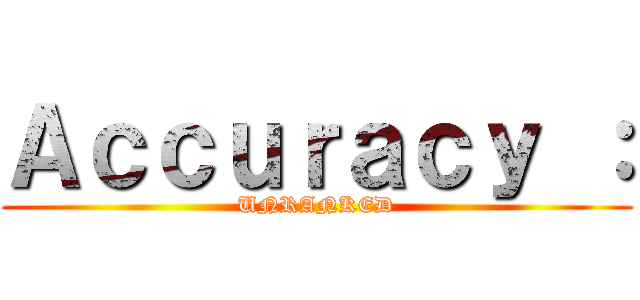 Ａｃｃｕｒａｃｙ ： (UNRANKED)