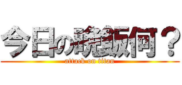 今日の晩飯何？ (attack on titan)