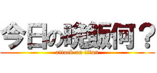 今日の晩飯何？ (attack on titan)