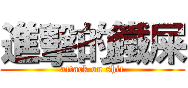 進擊的鐵屎 (attack on shit)