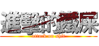 進擊的鐵屎 (attack on shit)