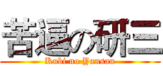 苦逼の研三 (Kubi no Yansan)