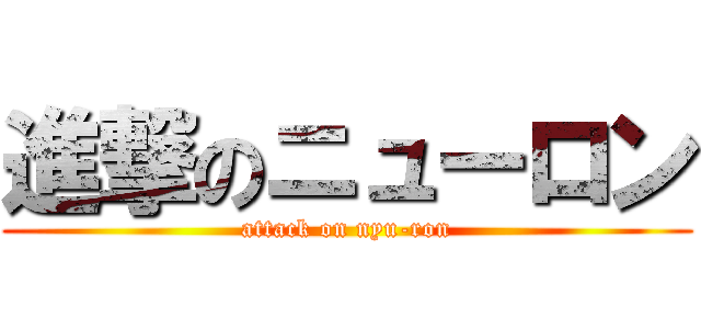 進撃のニューロン (attack on nyu-ron)