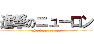 進撃のニューロン (attack on nyu-ron)