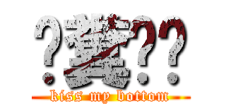 舔糞吧你 (kiss my bottom)