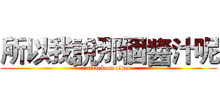 所以我說那個醬汁呢 (attack on titan)