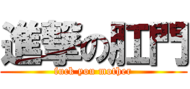進撃の肛門 (fuck you mother)