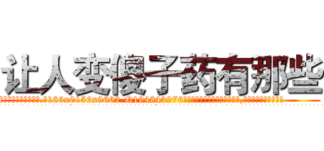 让人变傻子药有那些 (让人变傻子药有那些【电.话186x0156x9662-Q194843976林氏药业】我们做的是长期生意,靠的是老客户长期支持
参考消息网2月20日报道 韩媒称，“剩女多、离婚率高的城市，房价一定会上涨。”这是中国经济学家金岩石2016年12月参加在上海举行的房地产相关论坛时说的话。
)