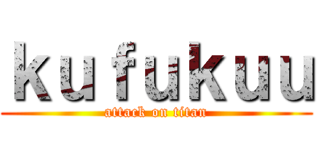 ｋｕｆｕｋｕｕ (attack on titan)