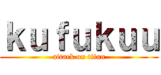 ｋｕｆｕｋｕｕ (attack on titan)