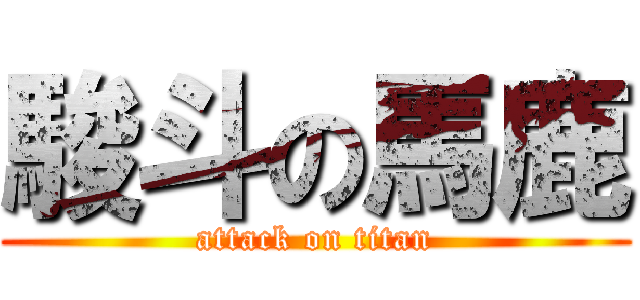 駿斗の馬鹿 (attack on titan)