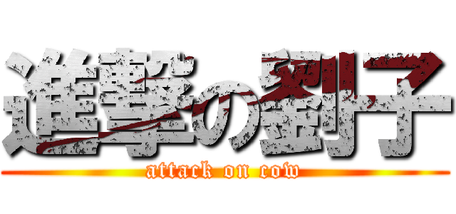 進撃の劉子 (attack on cow)